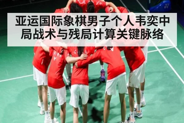 亚运国际象棋男子个人韦奕中局战术与残局计算关键脉络